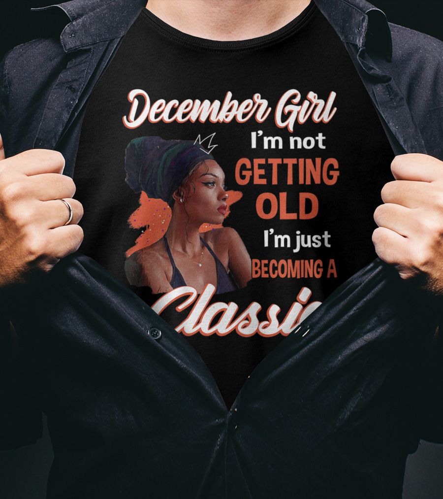 December Girl I'm Not Getting Old I'm Just Becoming A Classic T-Shirt
