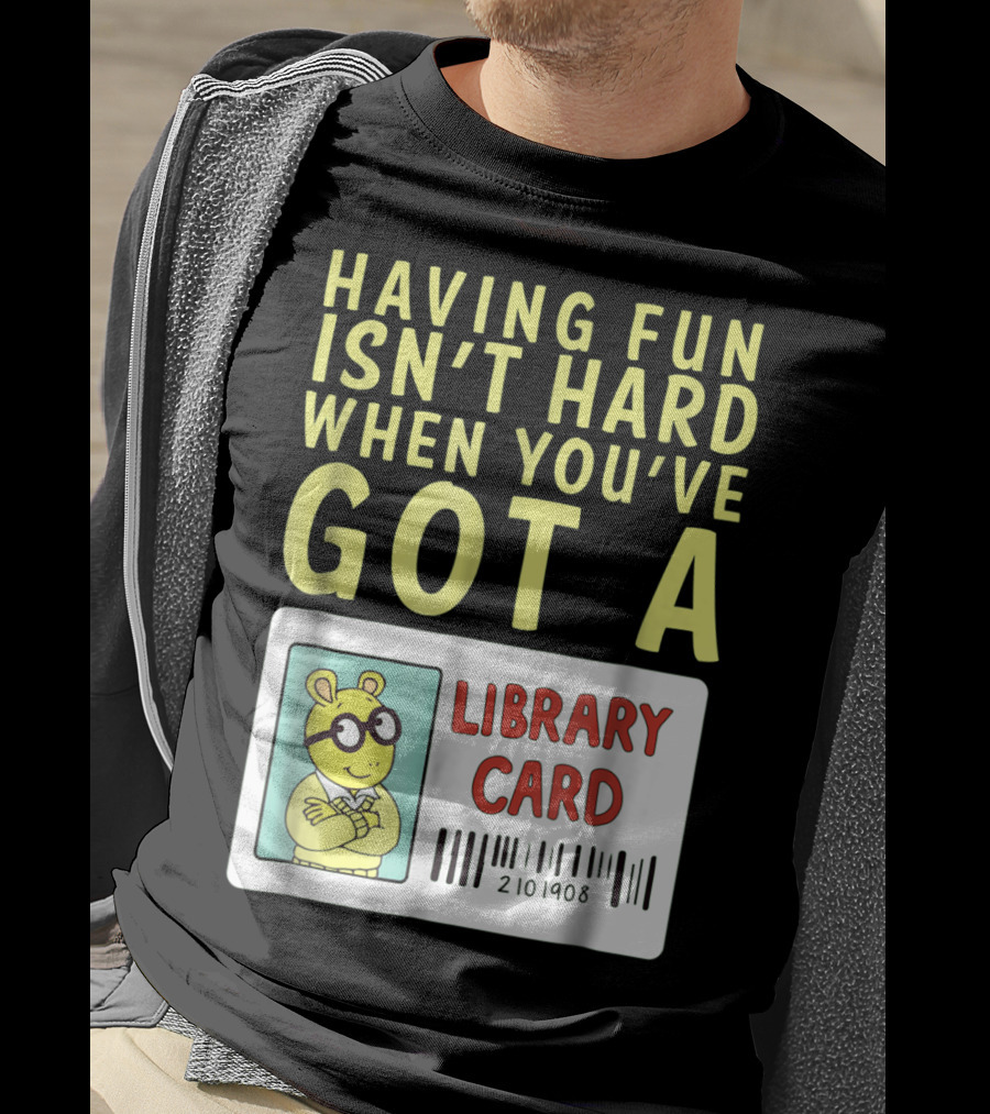 Having Fun Isn't Hard When You've Got A Library Card Arthur T-Shirt