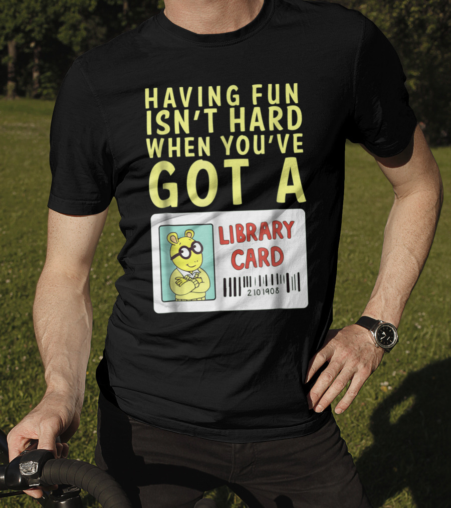 Having Fun Isn't Hard When You've Got A Library Card Arthur T-Shirt