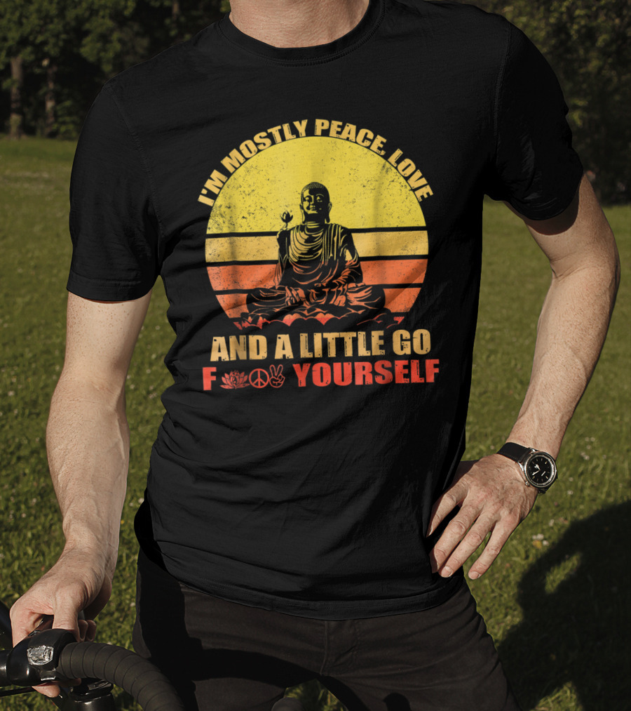 I'm Mostly Peace Love And A Little Go F Yourself Buddha Yoga Buddhism Zen Chill Bro T-Shirt