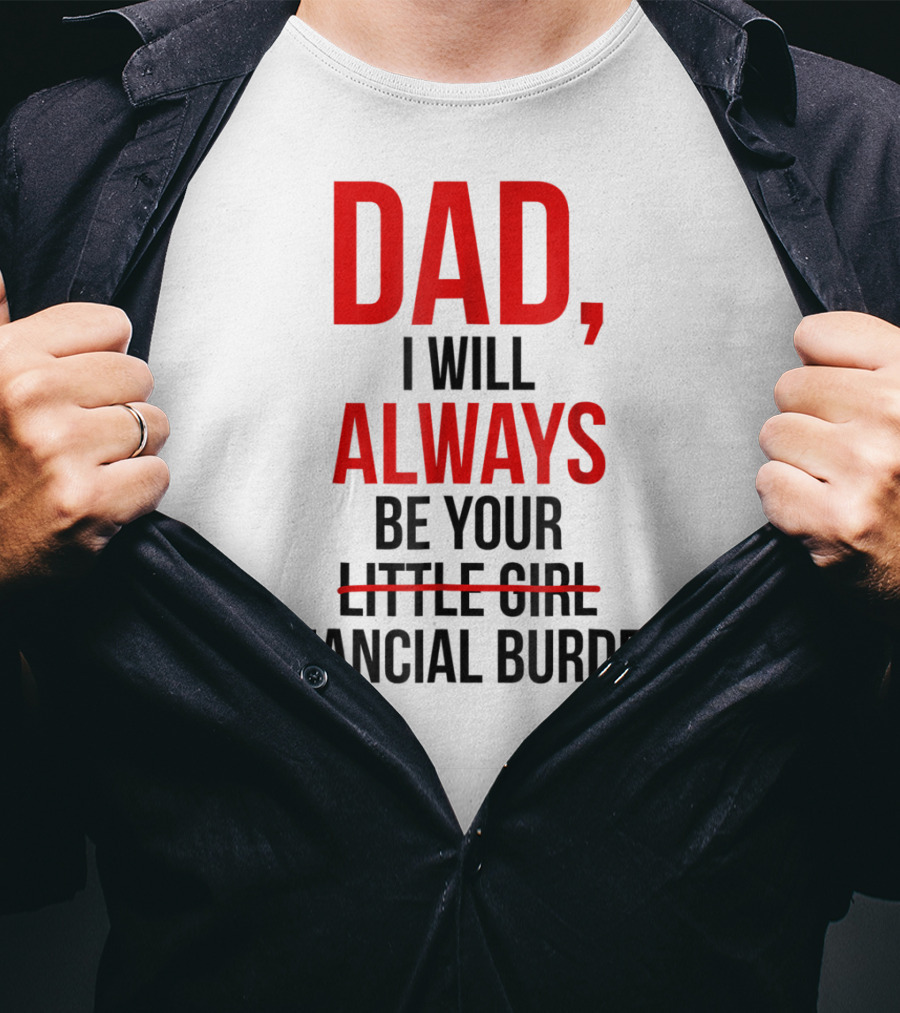 Dad I Will Always Be Your Financial Burden T-Shirt