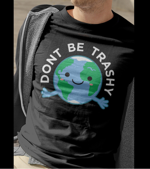DONT BE TRASHY Earth Fun Save The Planet T-Shirt