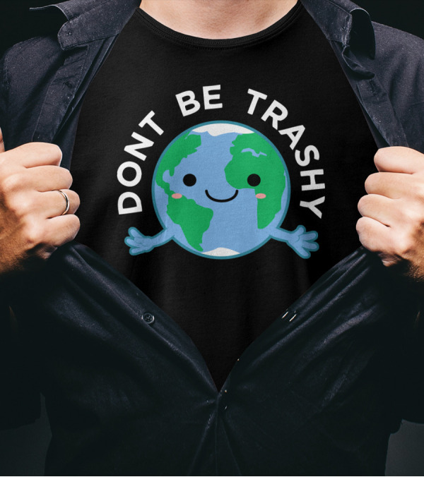 DONT BE TRASHY Earth Fun Save The Planet T-Shirt