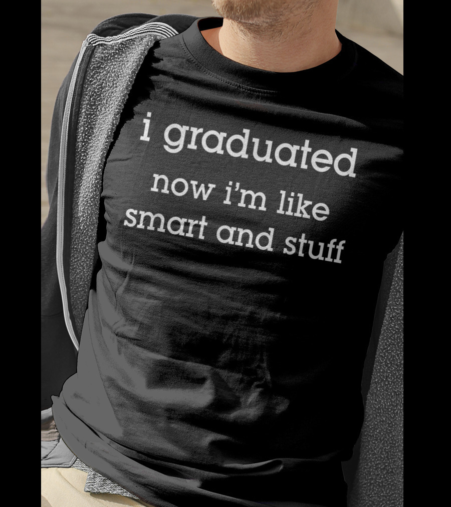 I Graduated Now I'm Like Smart And Stuff Senior Graduation Humor T-Shirt
