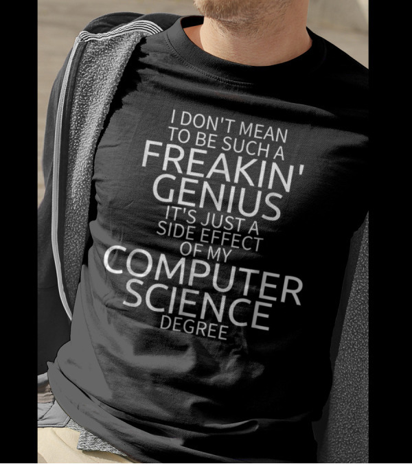 I Don't Mean To Be Such A Freakin' Genius It's Just A Side Effect Of My Computer Science Degree T-Shirt