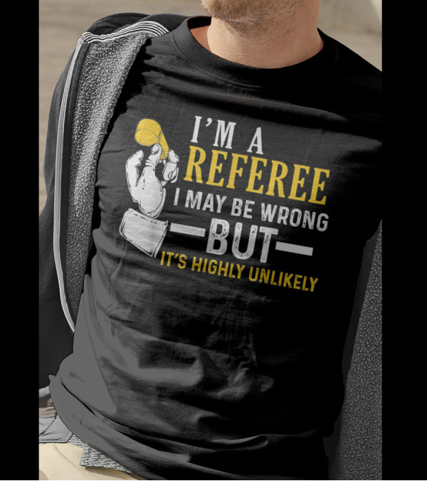 I'm A Referee I May Be Wrong But It's Highly Unlikely T-Shirt