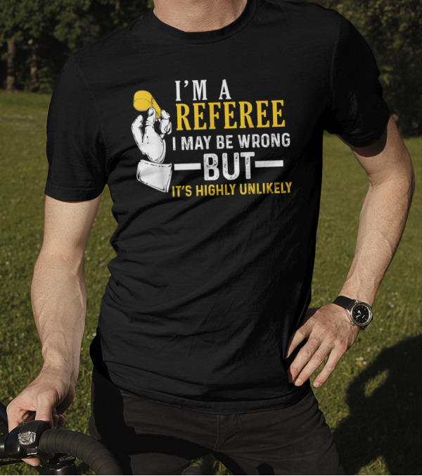 I'm A Referee I May Be Wrong But It's Highly Unlikely T-Shirt