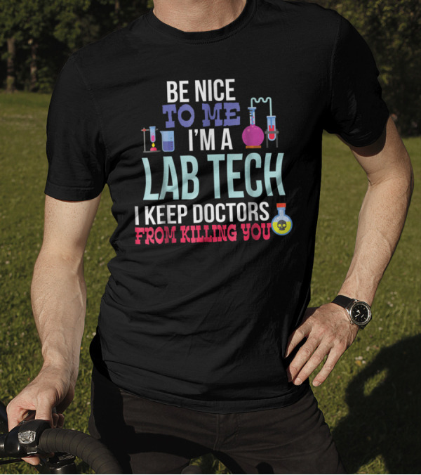 Be Nice To Me I'm A Lab Tech I Keep Doctors From Killing You T-Shirt