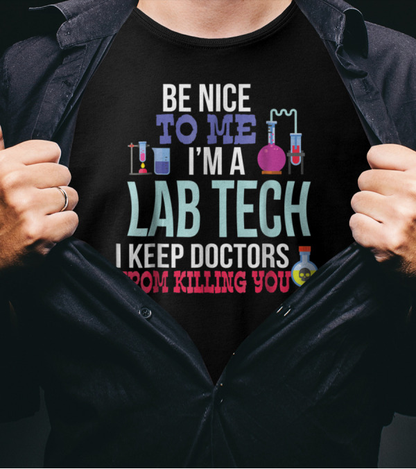 Be Nice To Me I'm A Lab Tech I Keep Doctors From Killing You T-Shirt