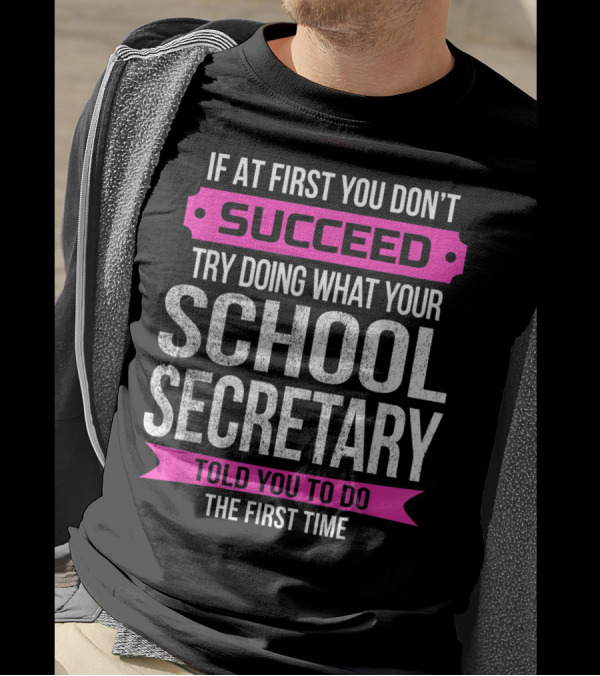 If At First You Don’t Succeed Try Doing What Your School Secretary Told You To Do The First Time T-Shirt