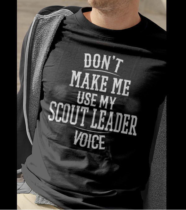 Don't Make Me Use My Scout Leader Voice T-Shirt