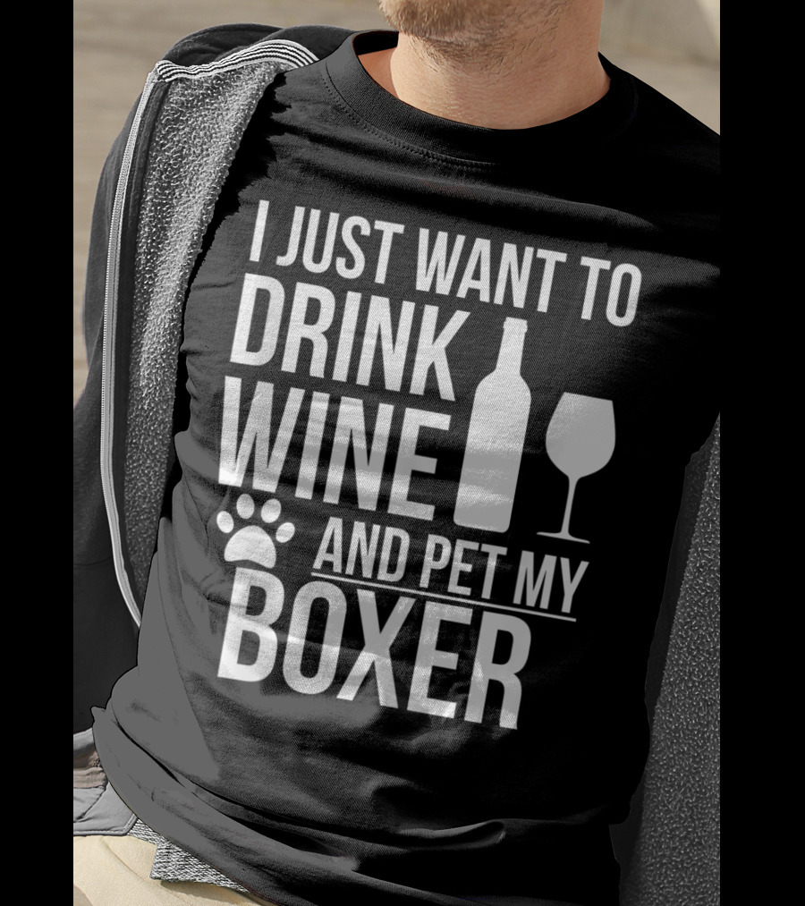 I Just Want To Drink Wine And Pet My Boxer Dog Owner Dog Lover Dog Mom Dog Dad T-Shirt