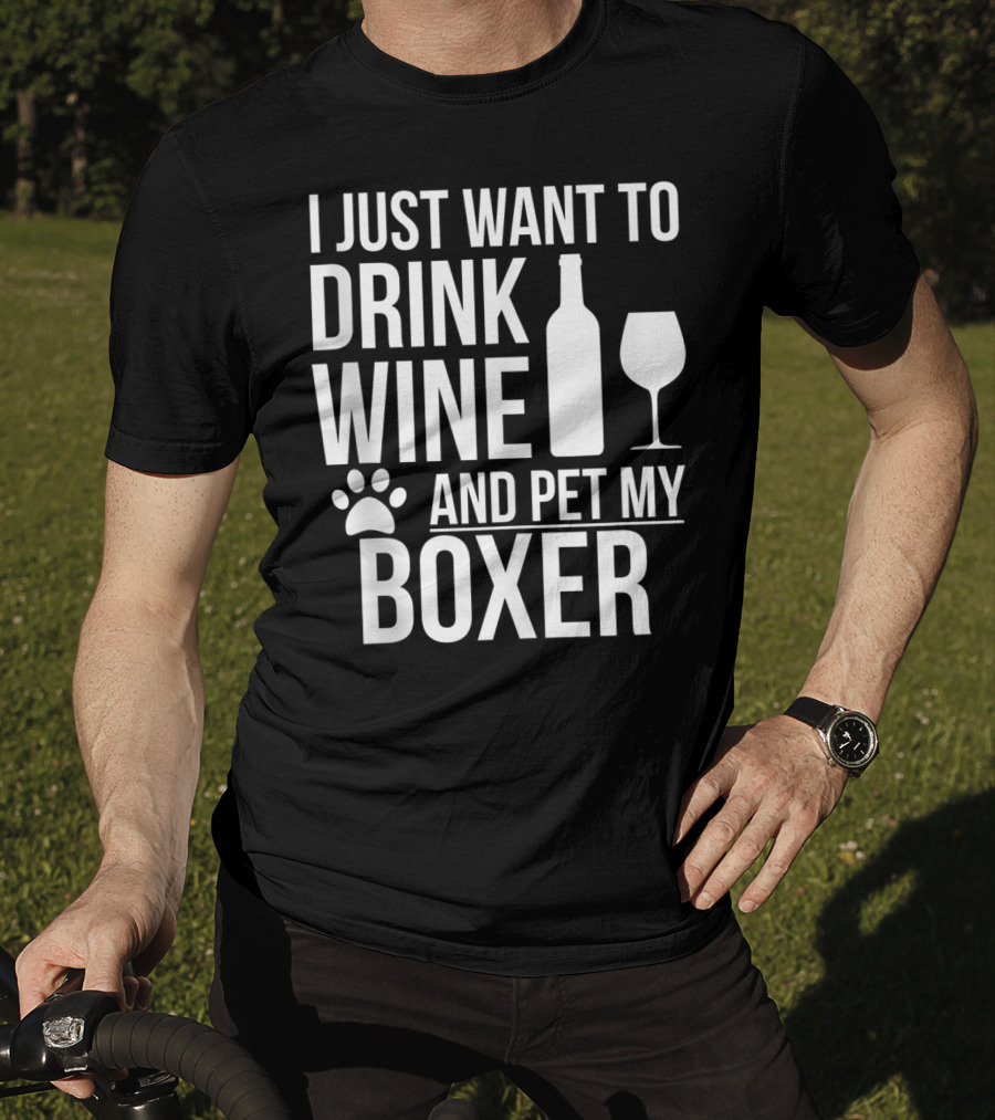 I Just Want To Drink Wine And Pet My Boxer Dog Owner Dog Lover Dog Mom Dog Dad T-Shirt