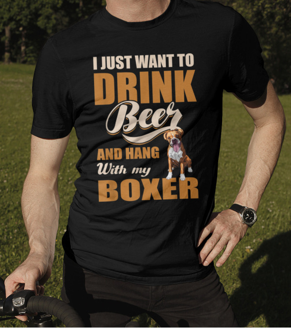 I Just Want To Drink Beer And Hang With My Boxer Dog T-Shirt