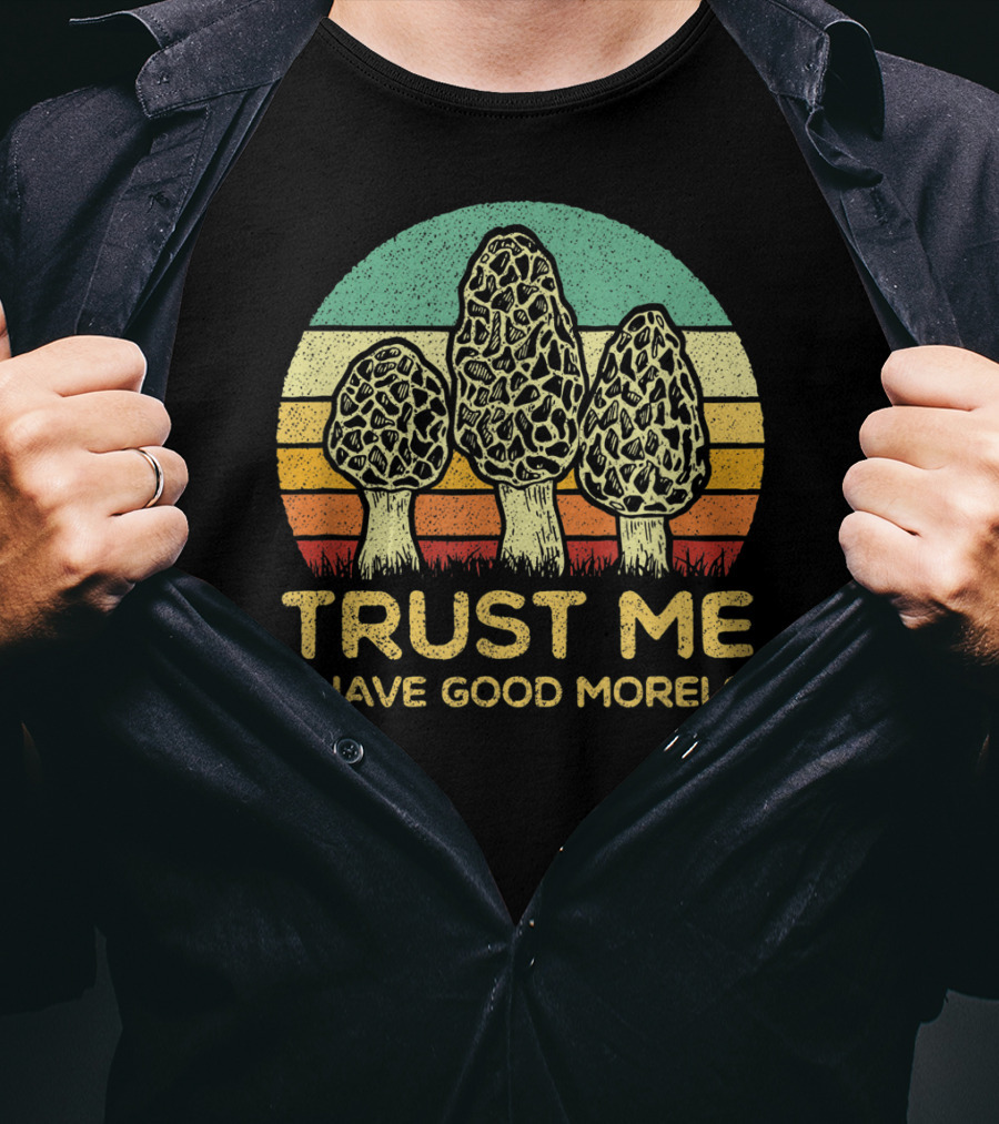 Trust Me I Have Good Morels Mushroom Foraging Hunters T-Shirt