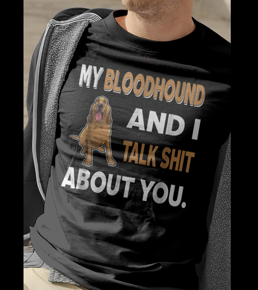 My Bloodhound And I Talk Shit About You T-Shirt