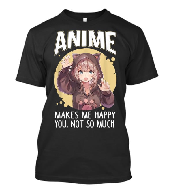 Anime Makes Me Happy You Not So Much Cute Cat Eared Girl T-Shirt