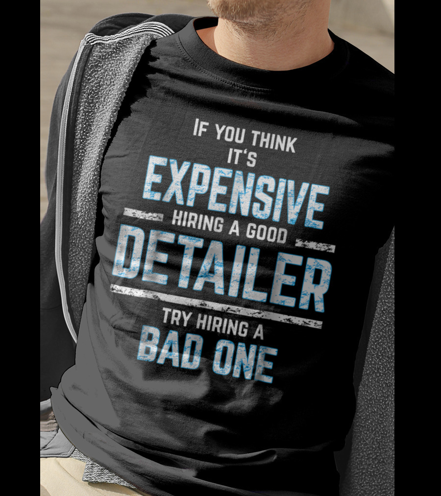 If You Think It's Expensive Hiring A Good Detailer Try Hiring A Bad One T-Shirt