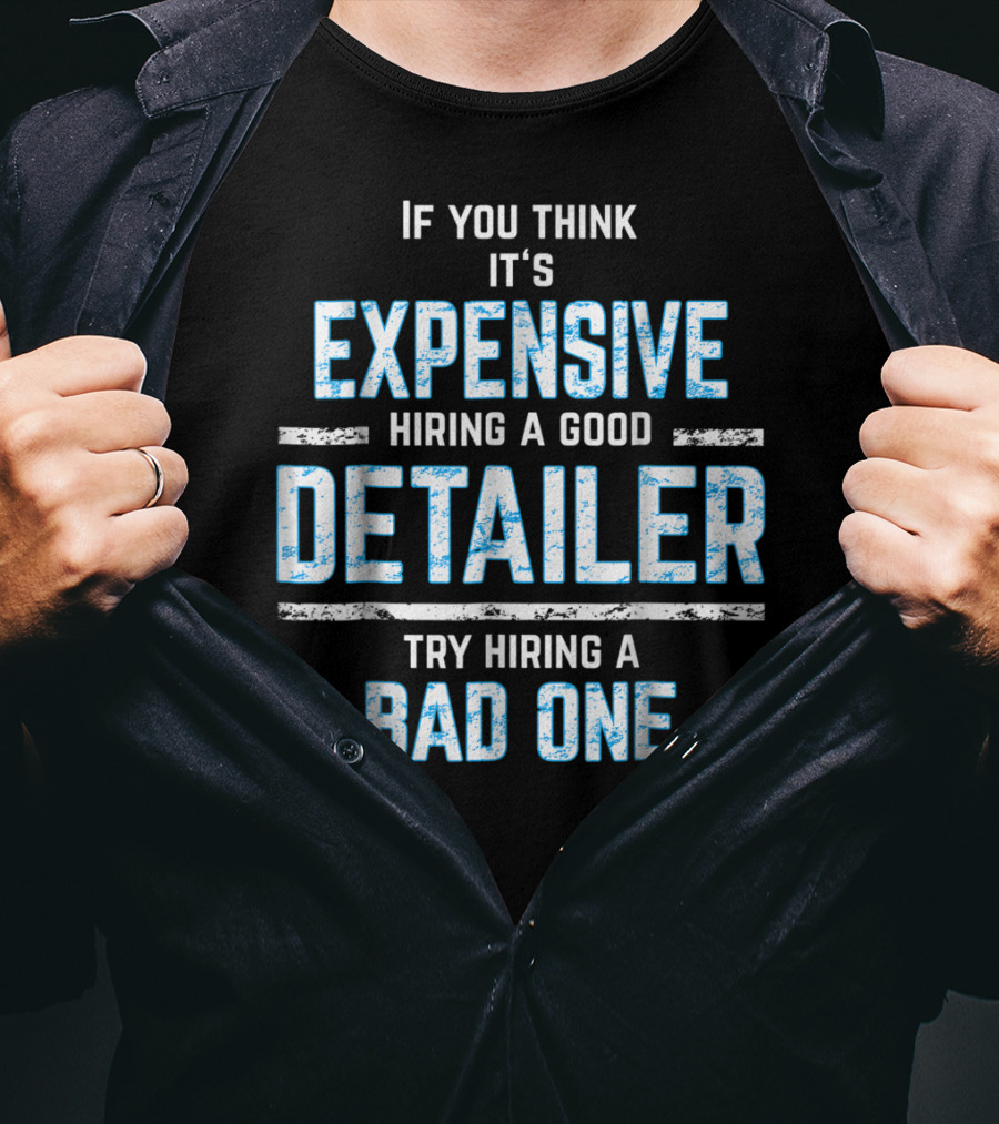 If You Think It's Expensive Hiring A Good Detailer Try Hiring A Bad One T-Shirt