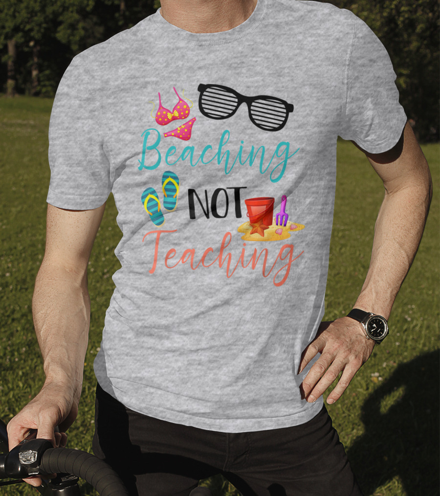 Beaching Not Teaching Funny Summer Sunglasses Bikini Flip Flops Sand Bucket T-Shirt