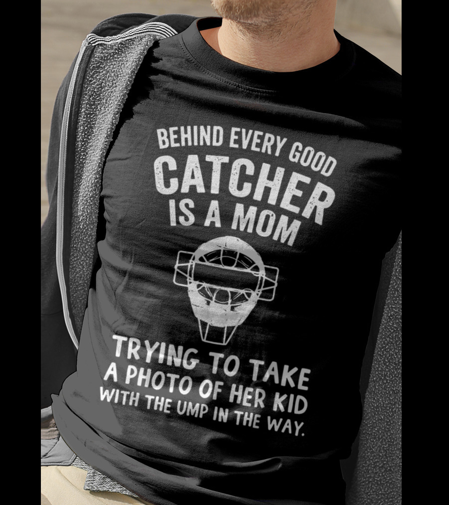 Behind Every Good Catcher Is A Mom Trying To Take A Photo Of Her Kid With The Ump In The Way T-Shirt