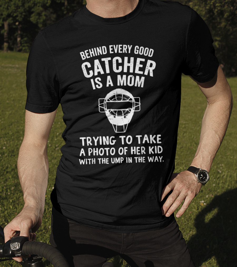 Behind Every Good Catcher Is A Mom Trying To Take A Photo Of Her Kid With The Ump In The Way T-Shirt