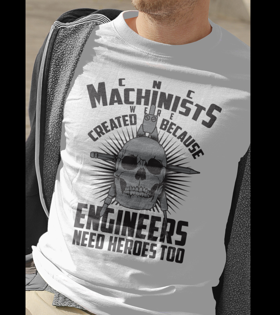 CNC Machinists Were Created Because Engineers Need Heroes Too T-Shirt