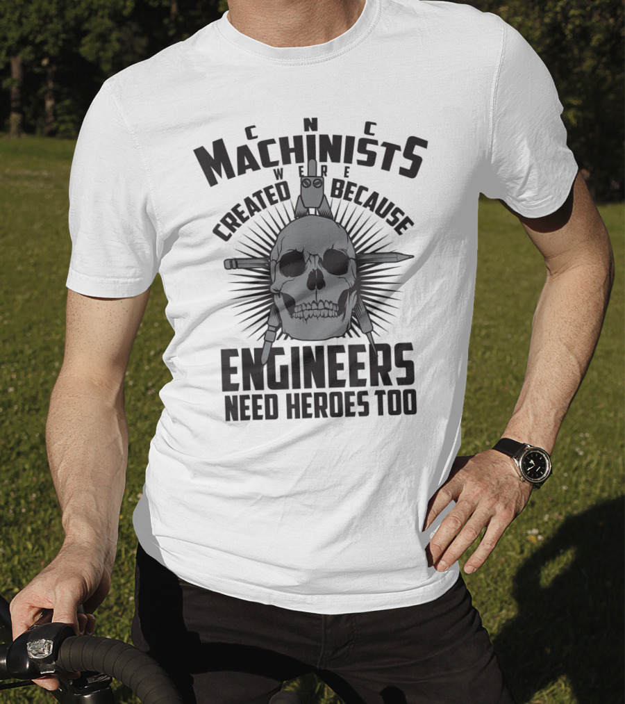 CNC Machinists Were Created Because Engineers Need Heroes Too T-Shirt