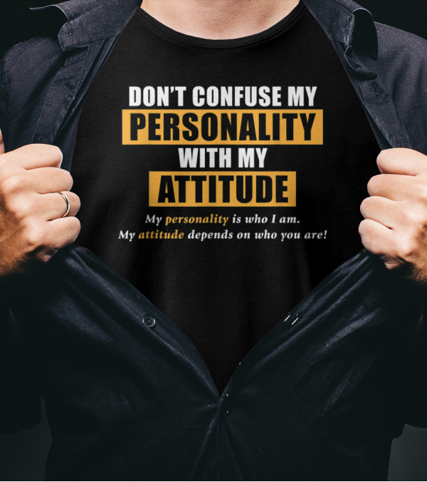 DON'T CONFUSE MY PERSONALITY WITH MY ATTITUDE My Personality Is Who I Am My Attitude Depends On Who You Are T-Shirt