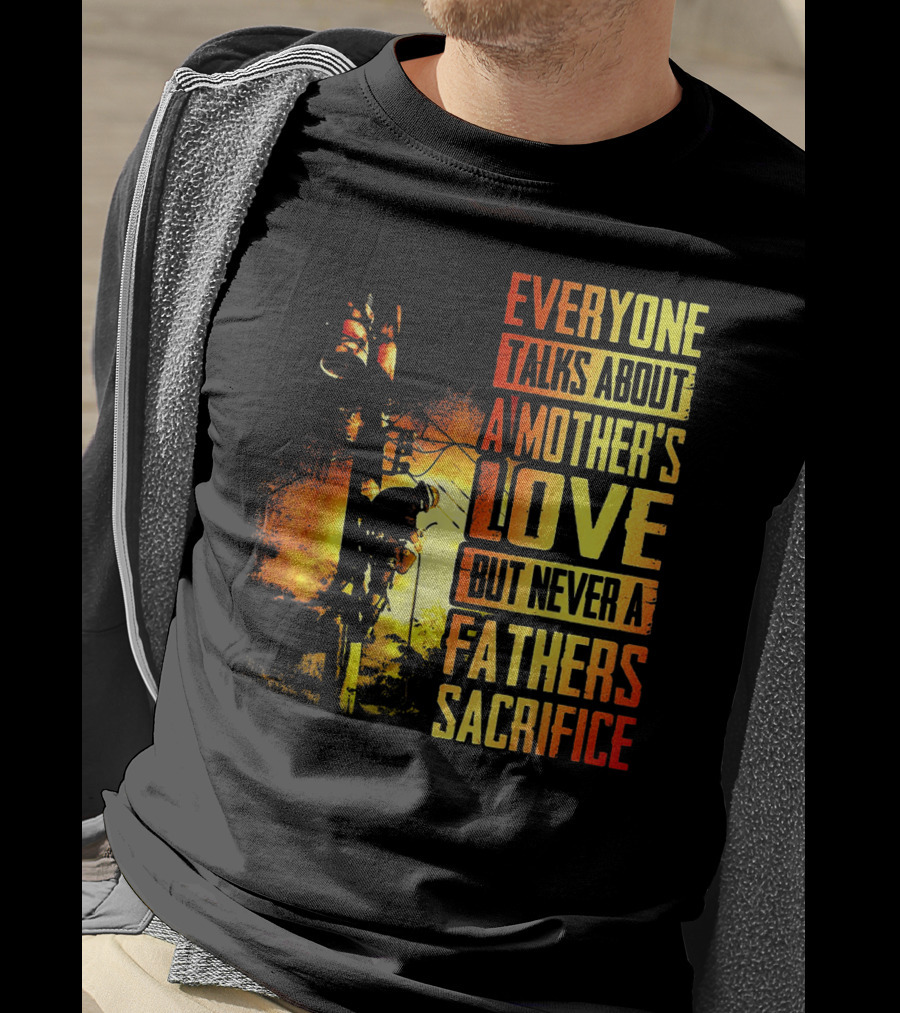 Everyone Talks About A Mother's Love But Never A Father's Sacrifice T-Shirt
