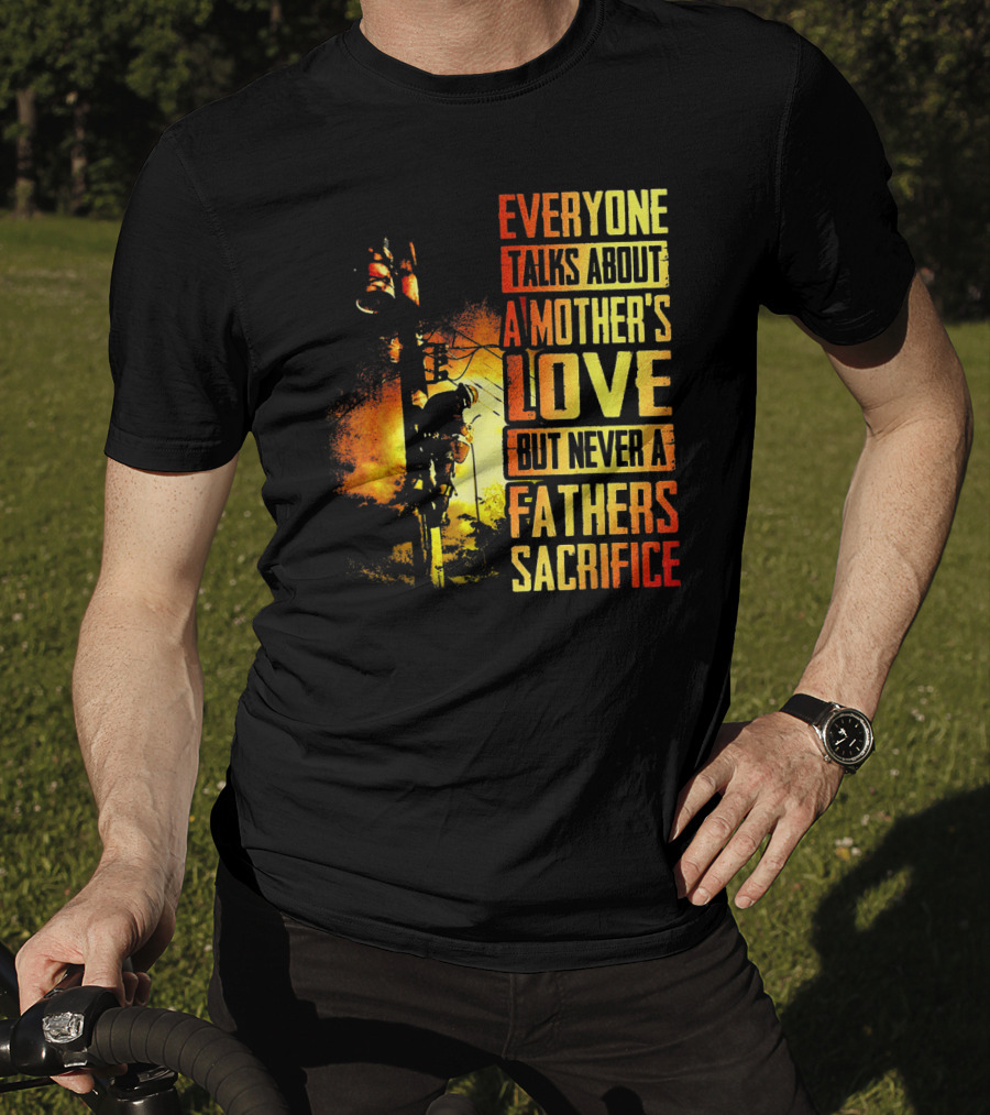 Everyone Talks About A Mother's Love But Never A Father's Sacrifice T-Shirt