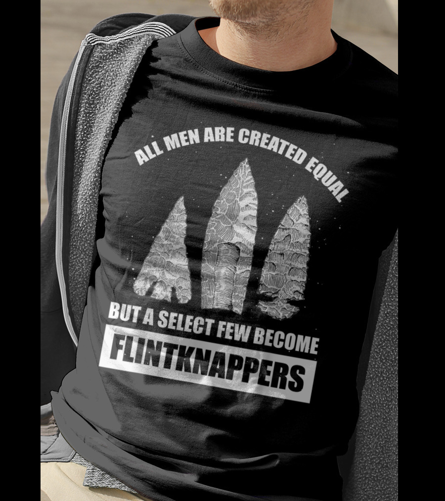 All Men Are Created Equal But A Select Few Become Flintknappers T-Shirt