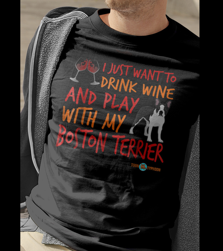 I Just Want To Drink Wine And Play With My Boston Terrier T-Shirt