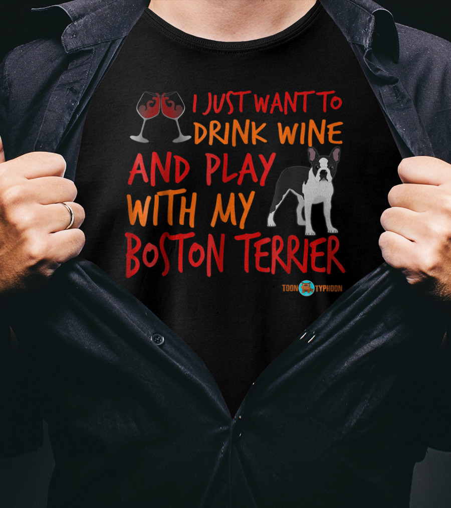 I Just Want To Drink Wine And Play With My Boston Terrier T-Shirt