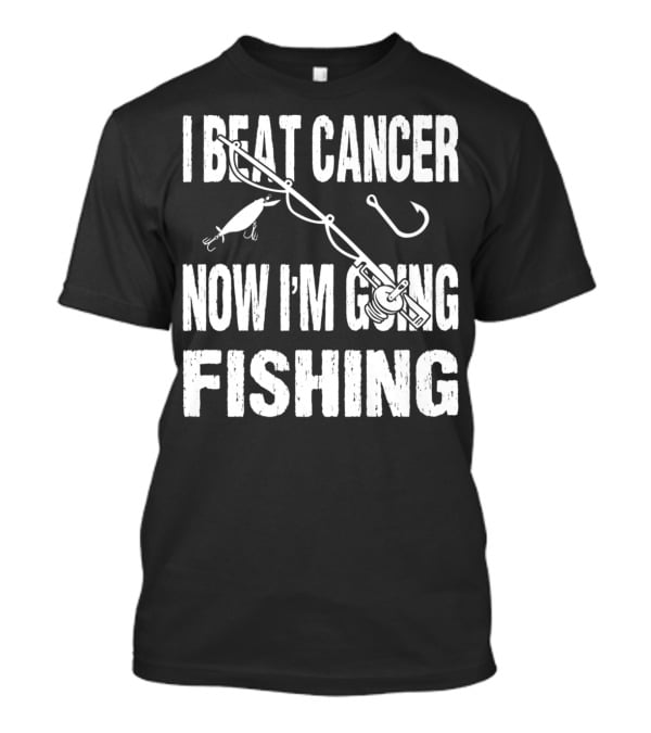 I Beat Cancer Now I'm Going Fishing T-Shirt
