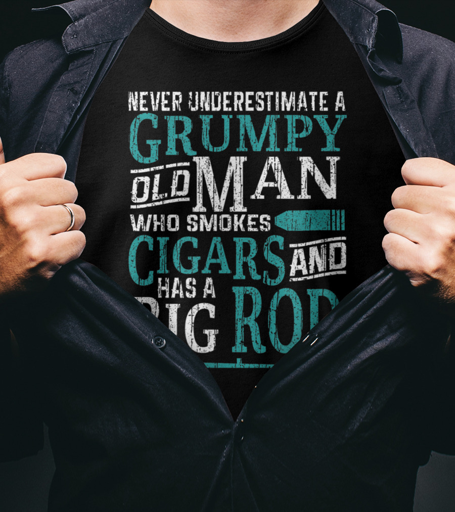 Never Underestimate A Grumpy Old Man Who Smokes Cigars And Has A Big Rod T-Shirt