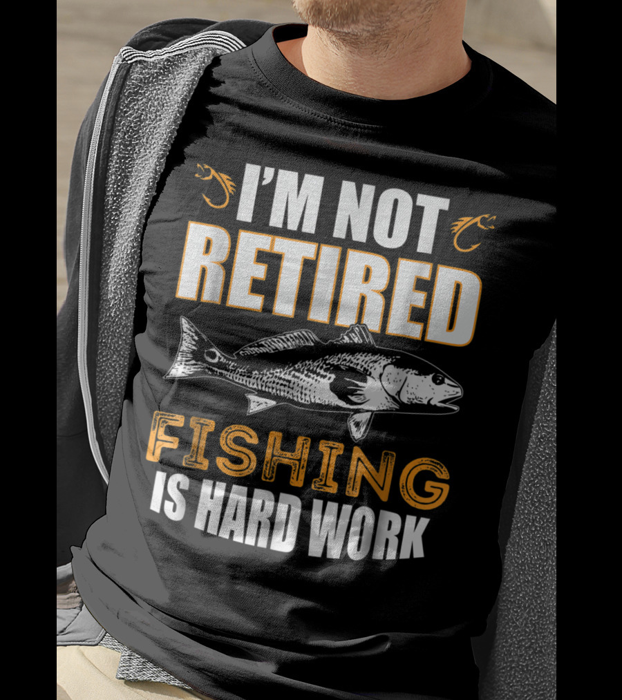 I'm Not Retired Fishing Is Hard Work T-Shirt