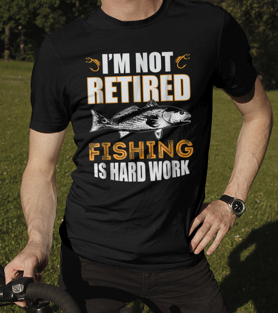 I'm Not Retired Fishing Is Hard Work T-Shirt