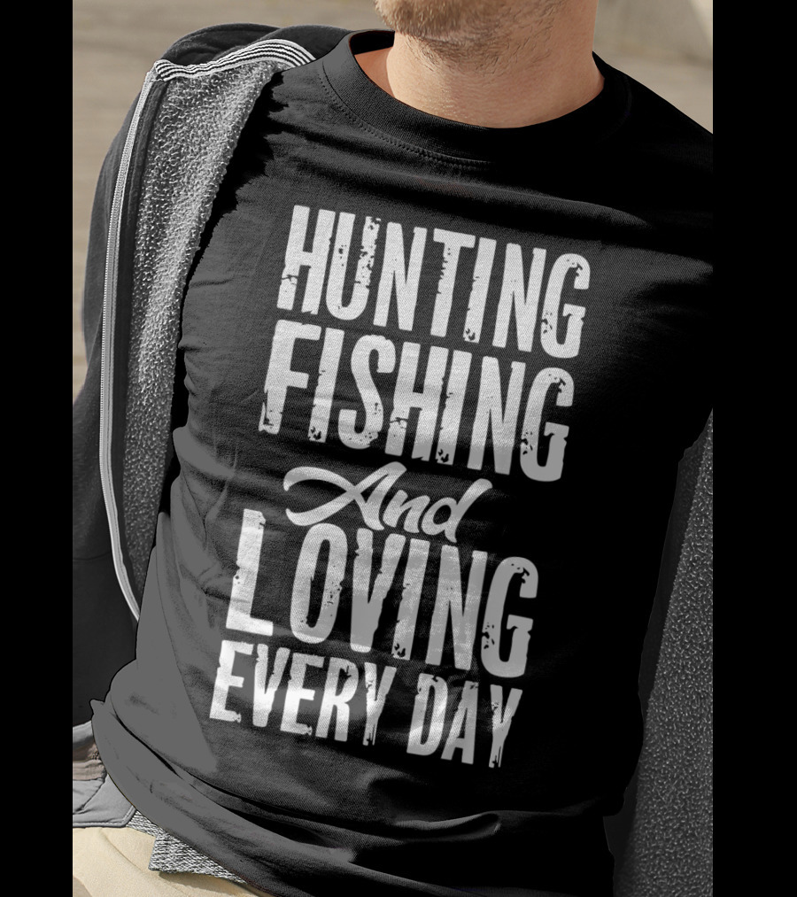 Hunting Fishing And Loving Every Day Fisherman T-Shirt