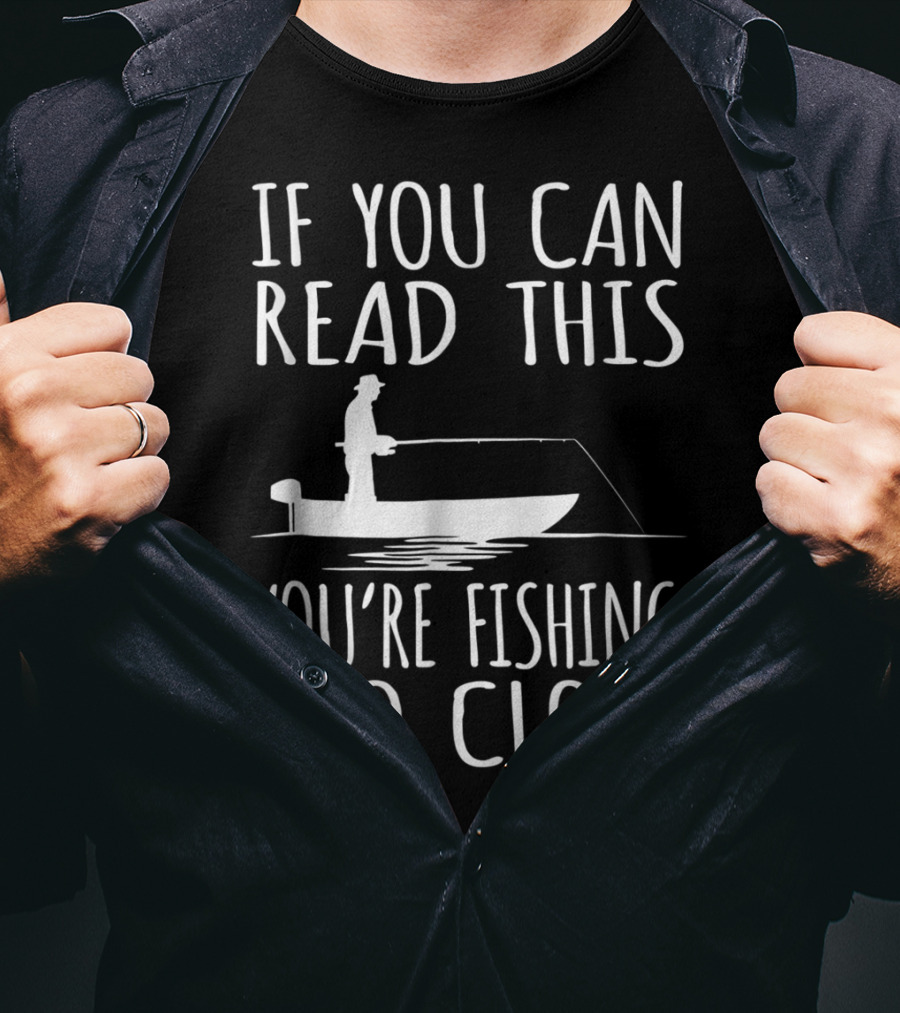 If You Can Read This You're Fishing Too Close Fishing Boat T-Shirt