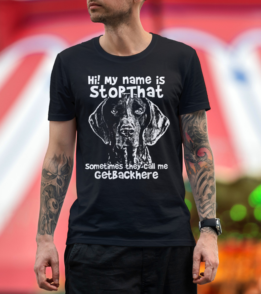 Hi My Name Is StopThat Sometimes They Call Me GetBackHere Funny German Shorthair T-Shirt