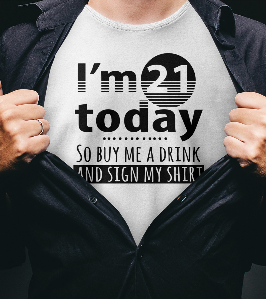 I'm 21 Today So Buy Me A Drink And Sign My T-Shirt