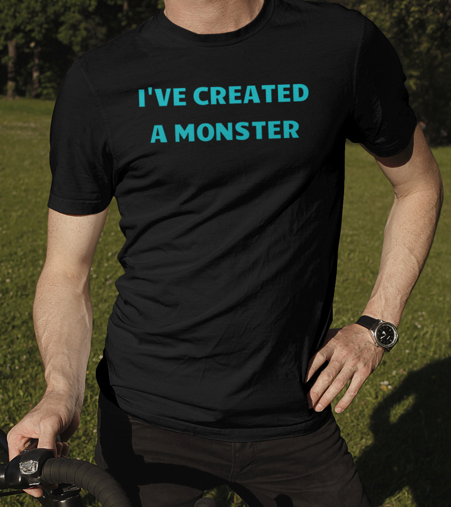 I've Created A Monster Text T-Shirt