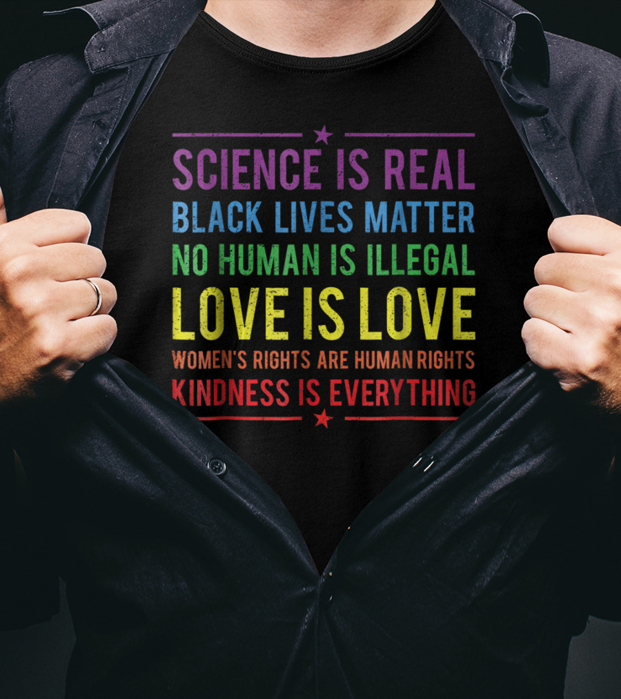 Science Is Real Black Lives Matter No Human Is Illegal Love Is Love Women’s Rights Are Human Rights Kindness Is Everything T-Shirt