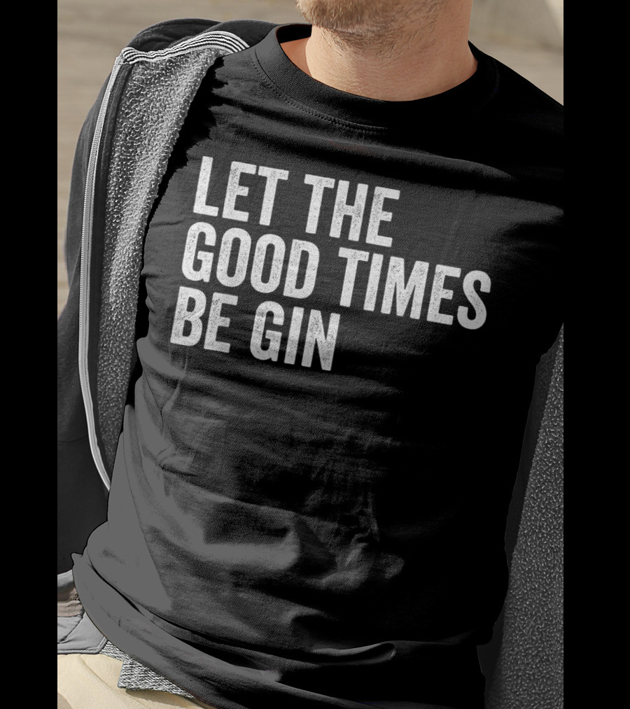 Let The Good Times Be Gin T-Shirt
