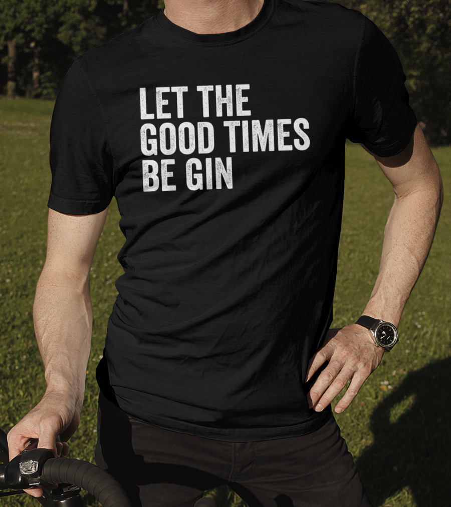 Let The Good Times Be Gin T-Shirt