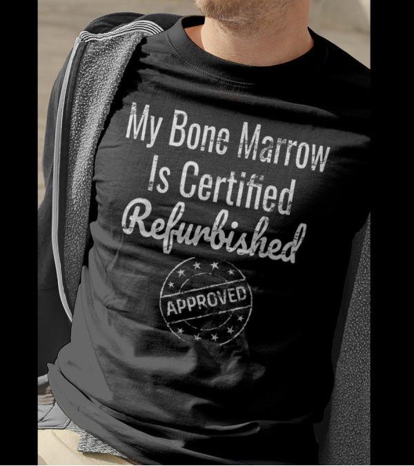 My Bone Marrow Is Certified Refurbished Approved Leukemia Bone Marrow Aplastic Anemia Awareness T-Shirt