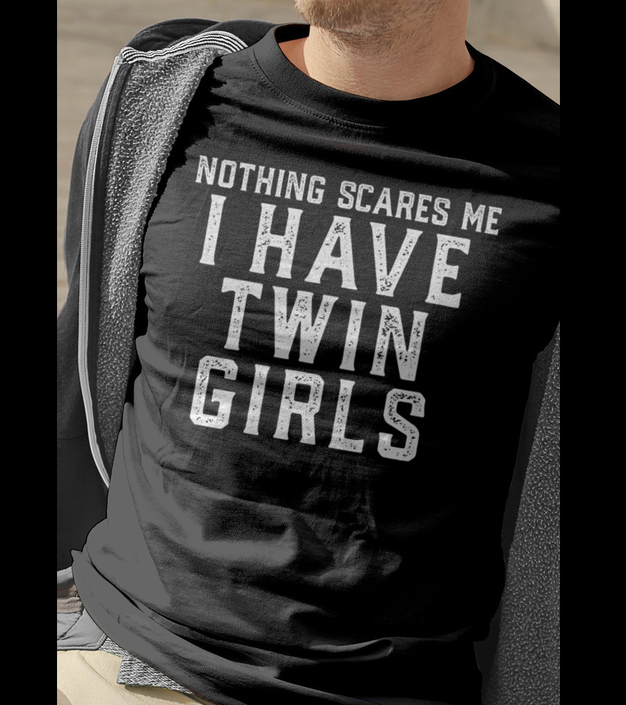 Nothing Scares Me I Have Twin Girls Father's Pride Twins T-Shirt