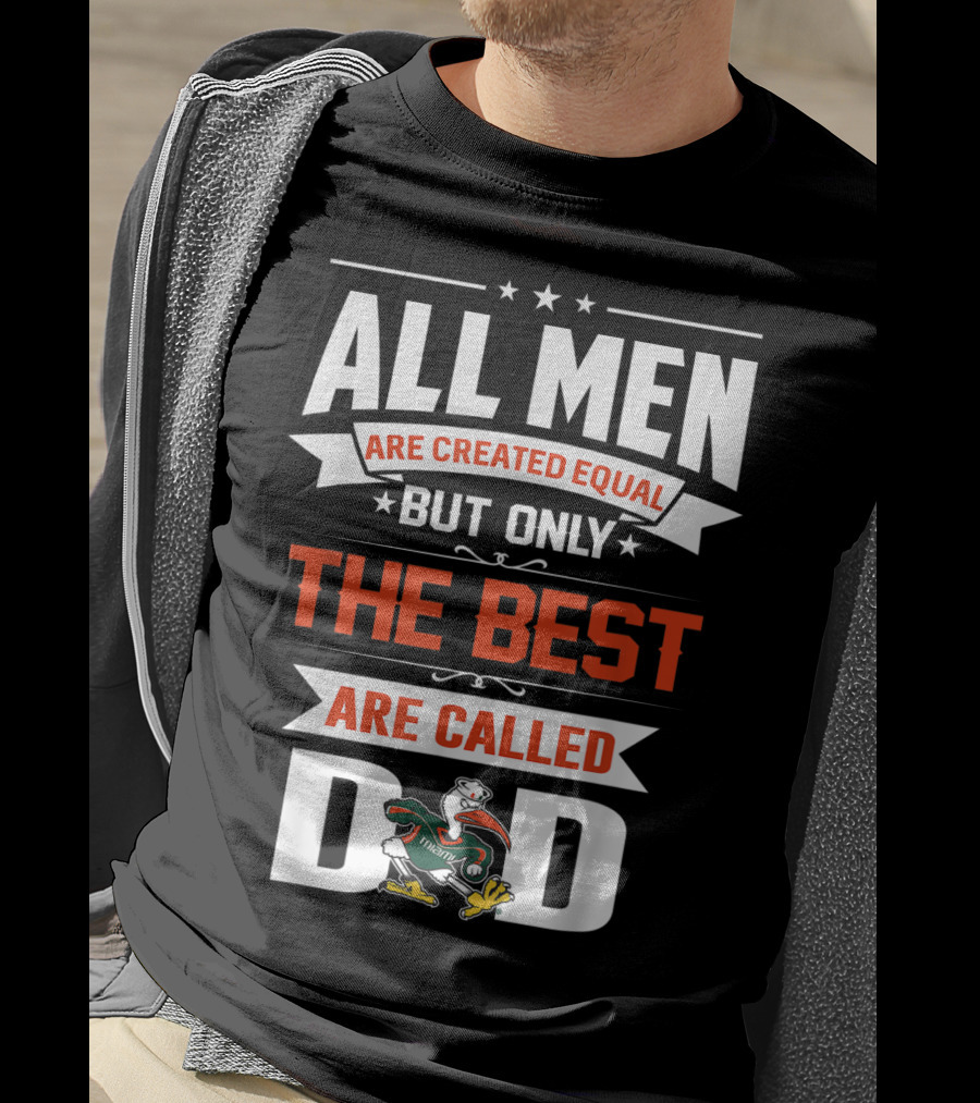 All Men Are Created Equal But Only The Best Are Called Miami Hurricanes Dad T-Shirt