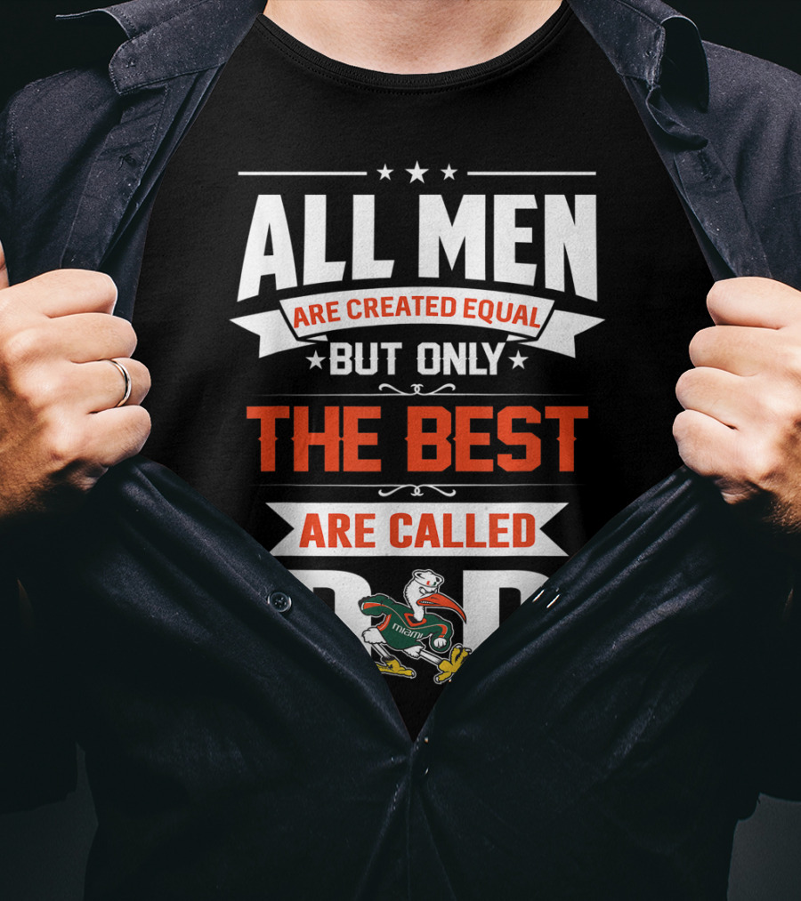 All Men Are Created Equal But Only The Best Are Called Miami Hurricanes Dad T-Shirt
